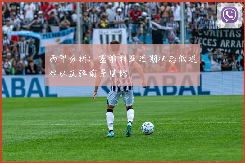 西甲分析：塞维利亚近期状态低迷难以反弹前景堪忧