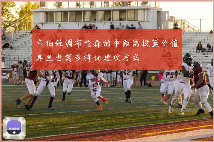 韦伯强调布伦森的中距离投篮价值库里也需多样化进攻方式