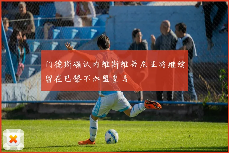 门德斯确认内维斯维蒂尼亚将继续留在巴黎不加盟皇马