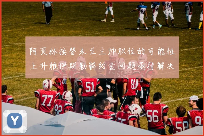 阿莫林接替米兰主帅职位的可能性上升雅伊斯勒解约金问题亟待解决