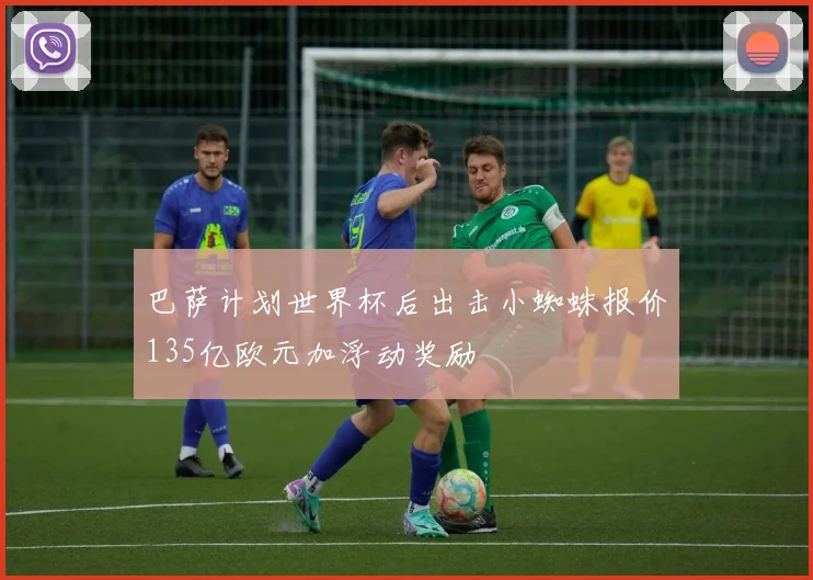 巴萨计划世界杯后出击小蜘蛛报价135亿欧元加浮动奖励