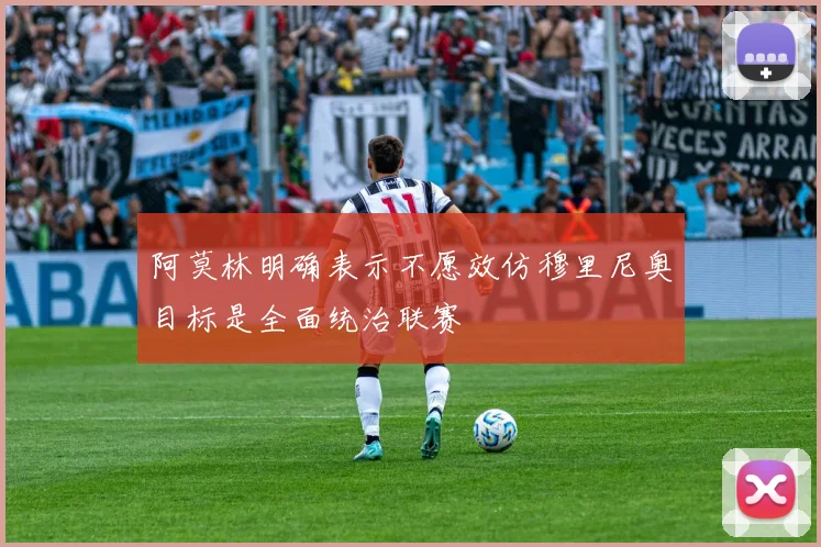阿莫林明确表示不愿效仿穆里尼奥目标是全面统治联赛